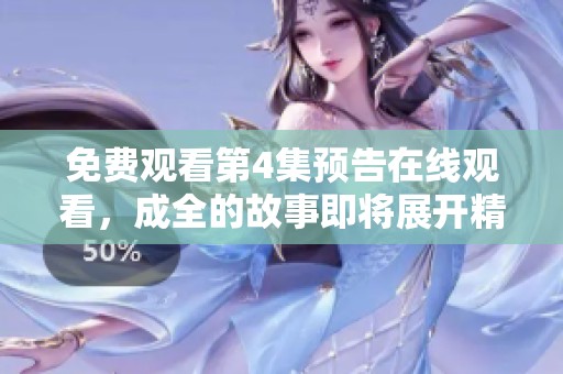 免费观看第4集预告在线观看，成全的故事即将展开精彩篇章
