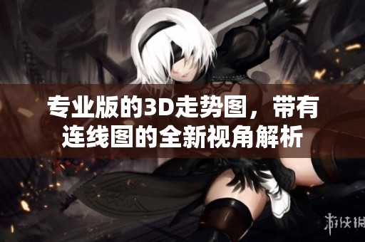 专业版的3D走势图，带有连线图的全新视角解析