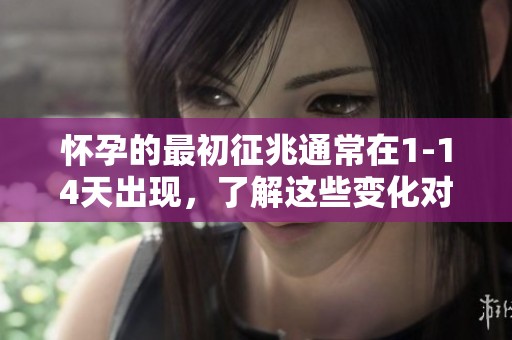 怀孕的最初征兆通常在1-14天出现，了解这些变化对女性很重要。