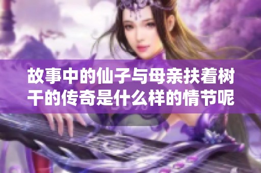 故事中的仙子与母亲扶着树干的传奇是什么样的情节呢