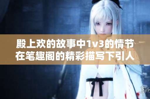 殿上欢的故事中1v3的情节在笔趣阁的精彩描写下引人入胜