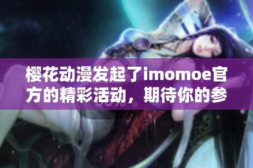 樱花动漫发起了imomoe官方的精彩活动，期待你的参与与支持！