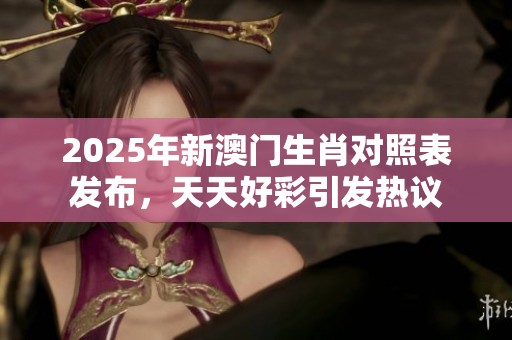2025年新**生肖对照表发布，天天好彩引发热议