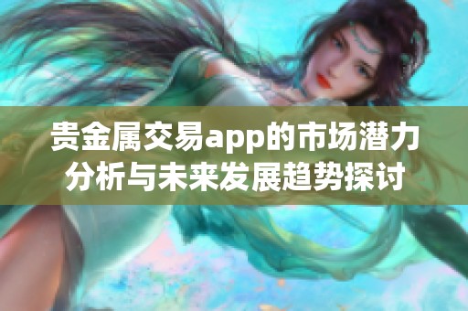 贵金属交易app的市场潜力分析与未来发展趋势探讨