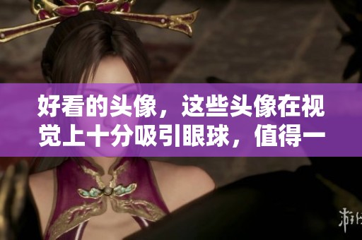 好看的头像，这些头像在视觉上十分吸引眼球，值得一试！