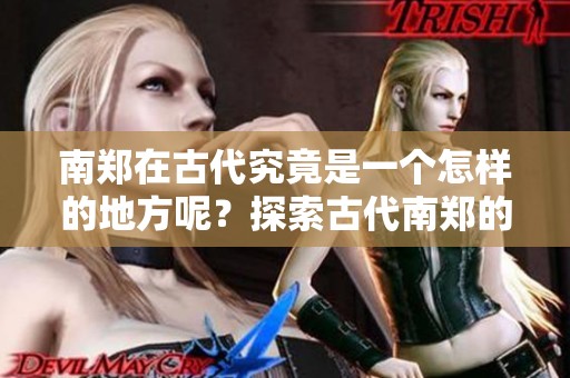 南郑在古代究竟是一个怎样的地方呢？探索古代南郑的地理与历史背景。