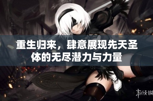 重生归来，肆意展现先天圣体的无尽潜力与力量