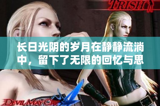 长日光阴的岁月在静静流淌中，留下了无限的回忆与思考