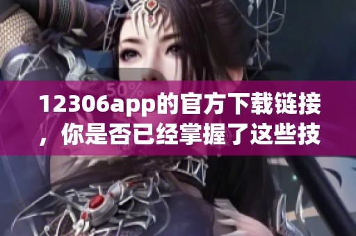 12306app的官方下载链接，你是否已经掌握了这些技巧和方法呢
