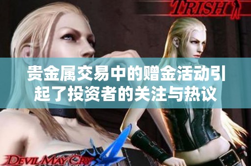 贵金属交易中的赠金活动引起了投资者的关注与热议