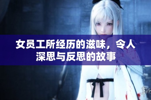 女员工所经历的滋味，令人深思与反思的故事
