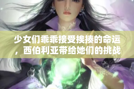 少女们乖乖接受挨揍的命运，西伯利亚带给她们的挑战
