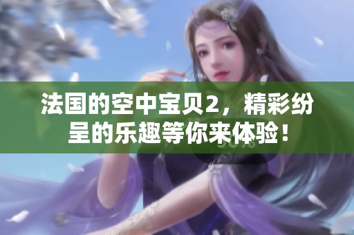 法国的空中宝贝2，精彩纷呈的乐趣等你来体验！