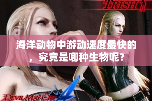 海洋动物中游动速度最快的，究竟是哪种生物呢？