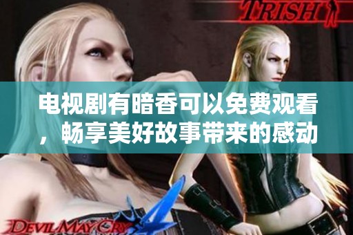 电视剧有暗香可以免费观看，畅享美好故事带来的感动与乐趣