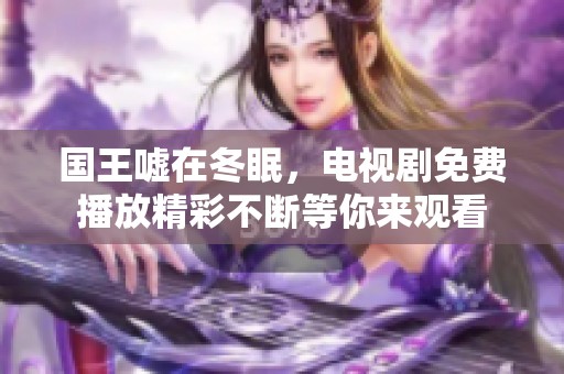 国王嘘在冬眠，电视剧免费播放精彩不断等你来观看