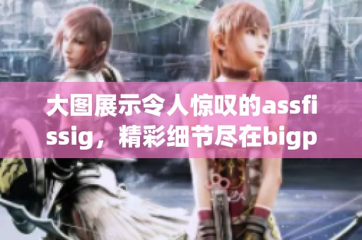 大图展示令人惊叹的assfissig，精彩细节尽在bigpics之中