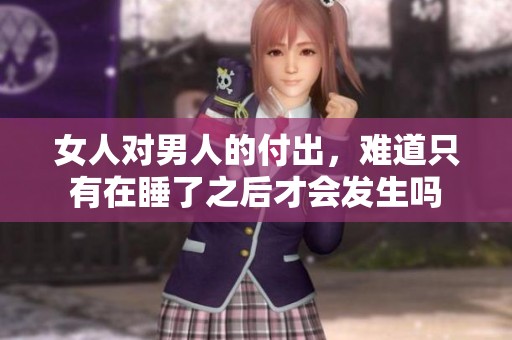 女人对男人的付出，难道只有在睡了之后才会发生吗