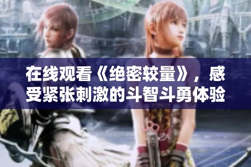 在线观看《绝密较量》，感受紧张刺激的斗智斗勇体验