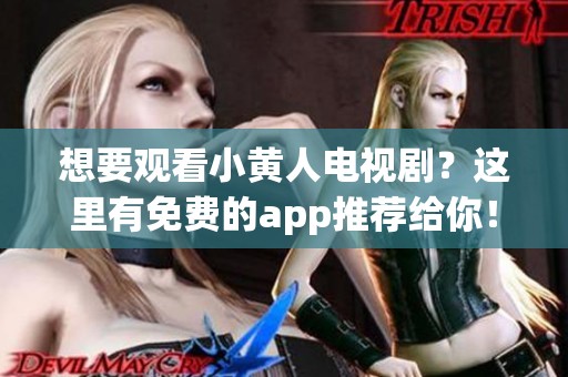想要观看小黄人电视剧？这里有免费的app推荐给你！
