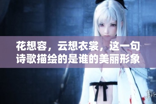 花想容，云想衣裳，这一句诗歌描绘的是谁的美丽形象呢