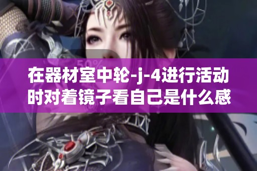 在器材室中轮-j-4进行活动时对着镜子看自己是什么感觉呢