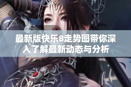 最新版快乐8走势图带你深入了解最新动态与分析