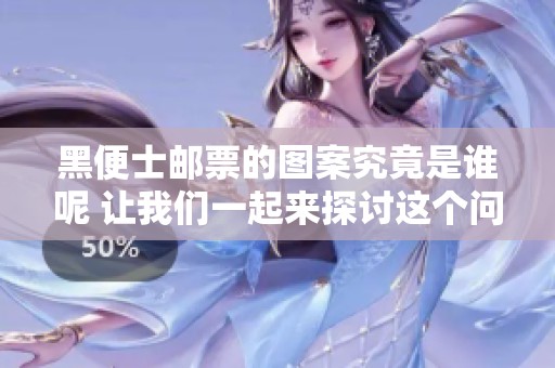 黑便士邮票的图案究竟是谁呢 让我们一起来探讨这个问题