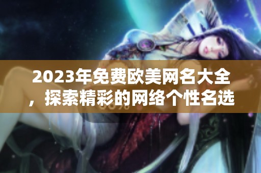 2023年免费欧美网名大全，探索精彩的网络个性名选项