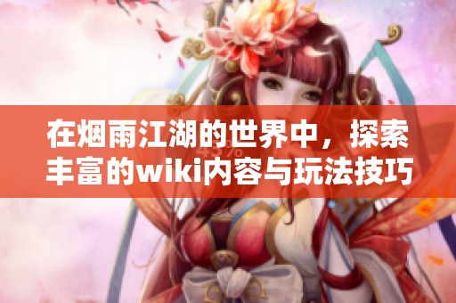 在烟雨江湖的世界中，探索丰富的wiki内容与玩法技巧
