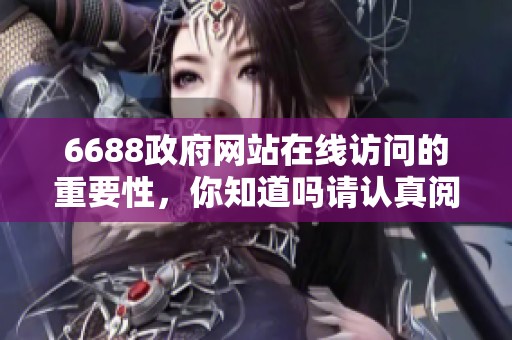 6688政府网站在线访问的重要性，你知道吗请认真阅读官方网站内容