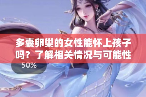 多囊卵巢的女性能怀上孩子吗？了解相关情况与可能性。