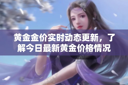 黄金金价实时动态更新，了解今日最新黄金价格情况