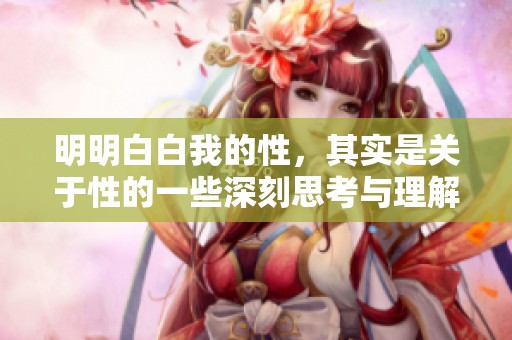 明明白白我的性，其实是关于性的一些深刻思考与理解。
