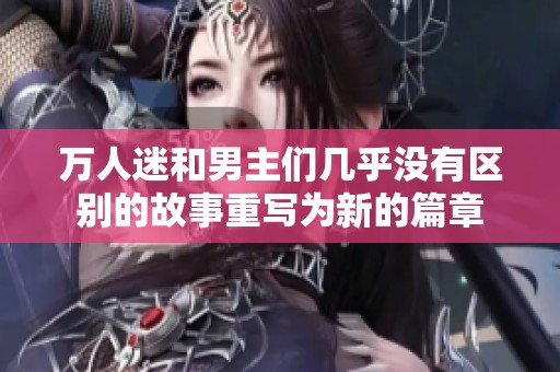 万人迷和男主们几乎没有区别的故事重写为新的篇章