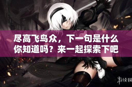 尽高飞鸟众，下一句是什么你知道吗？来一起探索下吧！