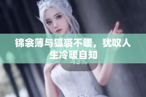 锦衾薄与狐裘不暖，犹叹人生冷暖自知