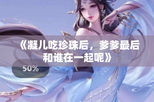 《凝儿吃珍珠后，爹爹最后和谁在一起呢》