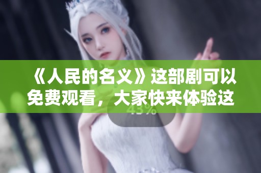 《人民的名义》这部剧可以免费观看，大家快来体验这部精彩作品吧