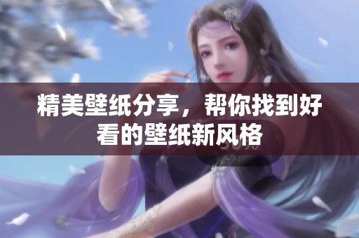 精美壁纸分享，帮你找到好看的壁纸新风格