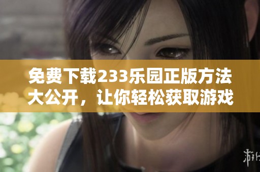 免费下载233乐园正版方法大公开，让你轻松获取游戏乐趣！