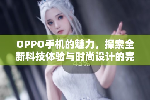 OPPO手机的魅力，探索全新科技体验与时尚设计的完美结合