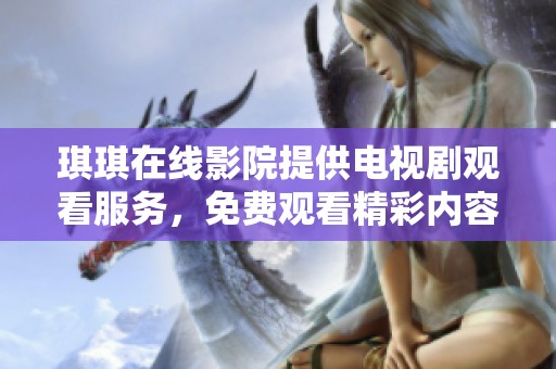 琪琪在线影院提供电视剧观看服务，免费观看精彩内容尽在琪琪在线影院