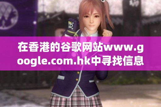 在香港的谷歌网站www.google.com.hk中寻找信息的最佳方法是什么呢