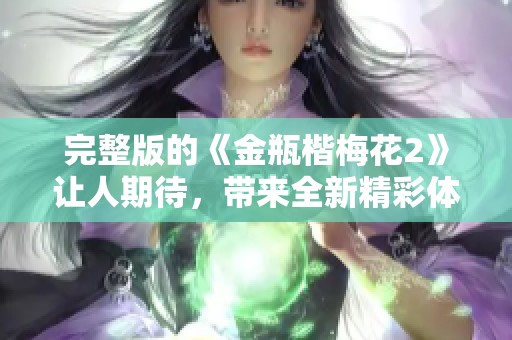 完整版的《金瓶楷梅花2》让人期待，带来全新精彩体验和感人故事