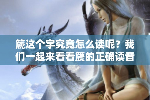 篪这个字究竟怎么读呢？我们一起来看看篪的正确读音吧！
