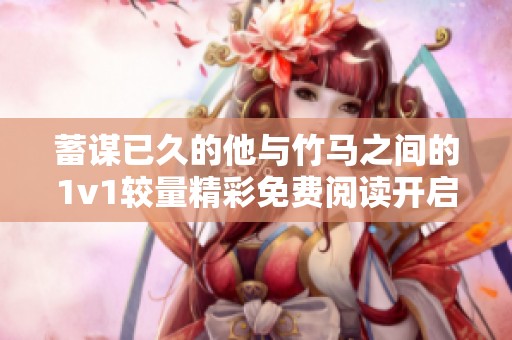 蓄谋已久的他与竹马之间的1v1较量精彩免费阅读开启