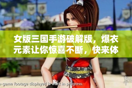 女版三国手游破解版，爆衣元素让你惊喜不断，快来体验吧！