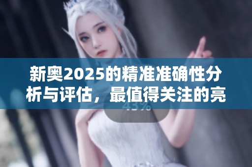 新奥2025的精准准确性分析与评估，最值得关注的亮点与趋势