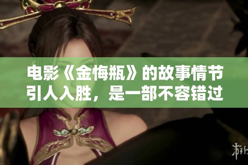 电影《金悔瓶》的故事情节引人入胜，是一部不容错过的佳作。
